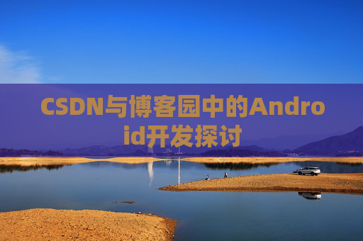 CSDN与博客园中的Android开发探讨
