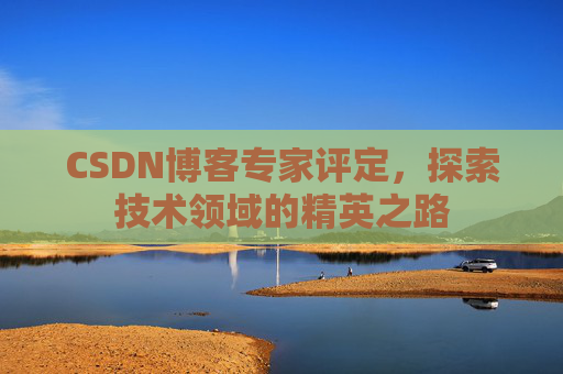 CSDN博客专家评定，探索技术领域的精英之路